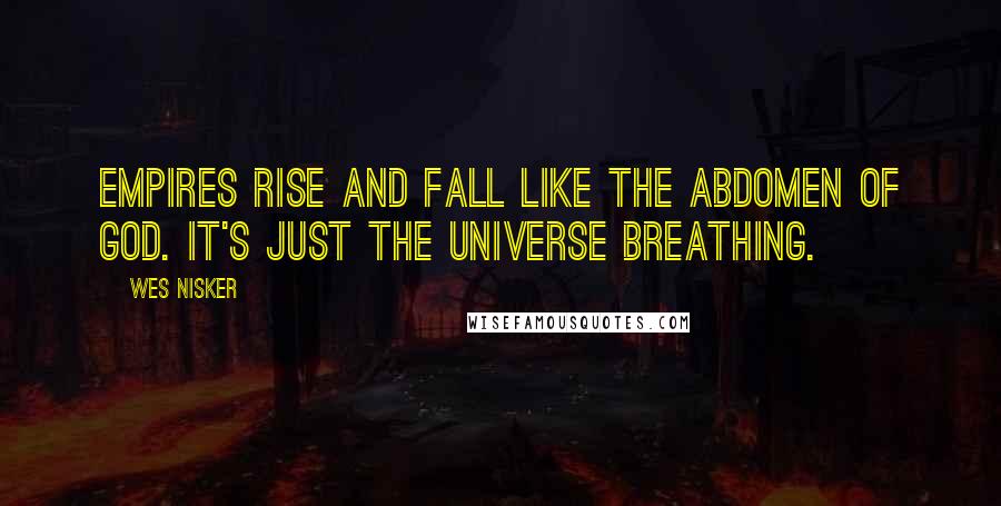 Wes Nisker Quotes: Empires rise and fall like the abdomen of God. It's just the universe breathing.