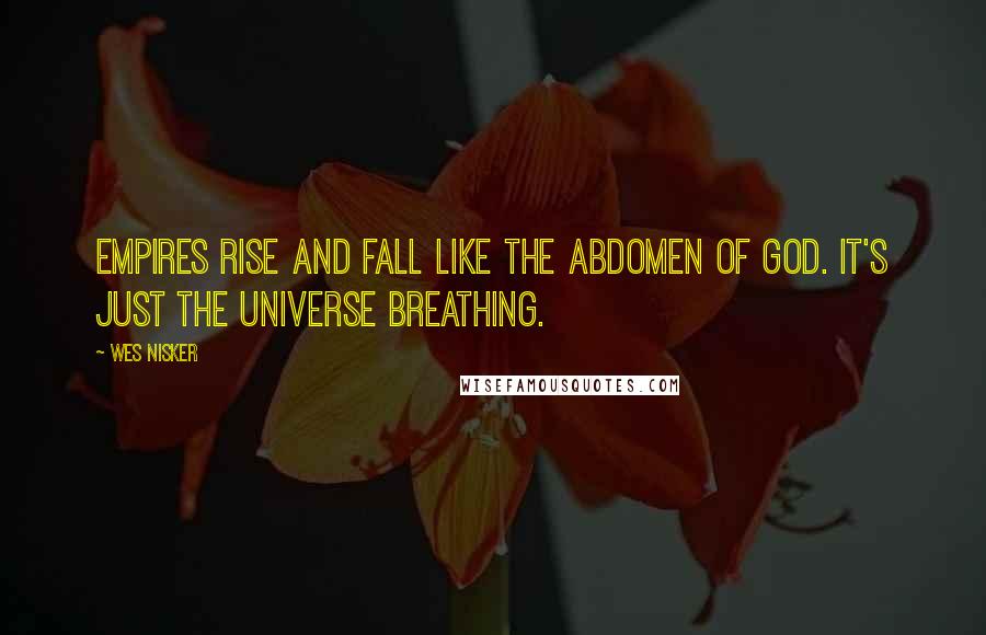 Wes Nisker Quotes: Empires rise and fall like the abdomen of God. It's just the universe breathing.