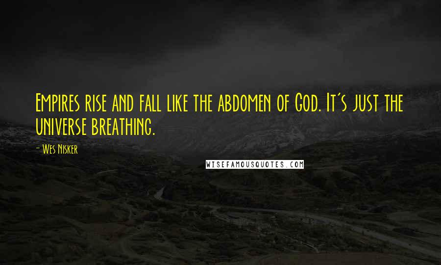 Wes Nisker Quotes: Empires rise and fall like the abdomen of God. It's just the universe breathing.