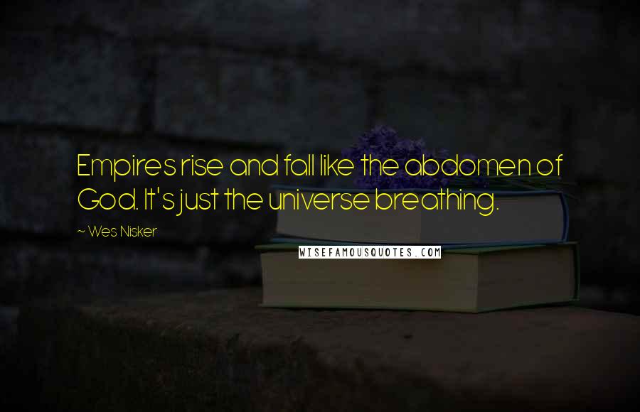 Wes Nisker Quotes: Empires rise and fall like the abdomen of God. It's just the universe breathing.