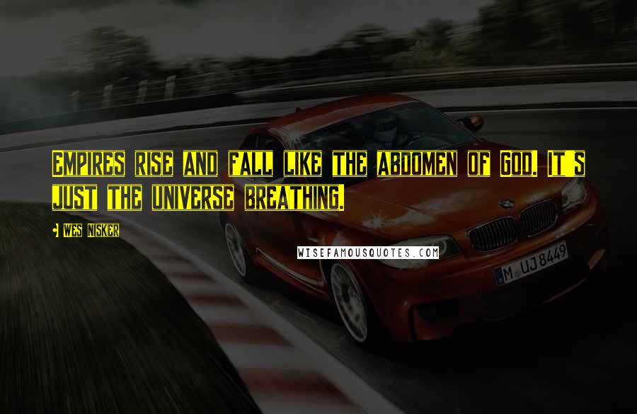 Wes Nisker Quotes: Empires rise and fall like the abdomen of God. It's just the universe breathing.