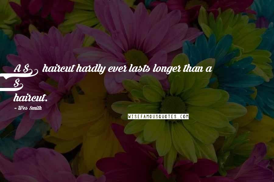 Wes Smith Quotes: A $20 haircut hardly ever lasts longer than a $5 haircut.