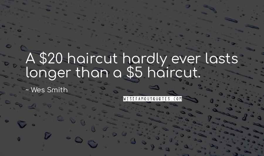 Wes Smith Quotes: A $20 haircut hardly ever lasts longer than a $5 haircut.