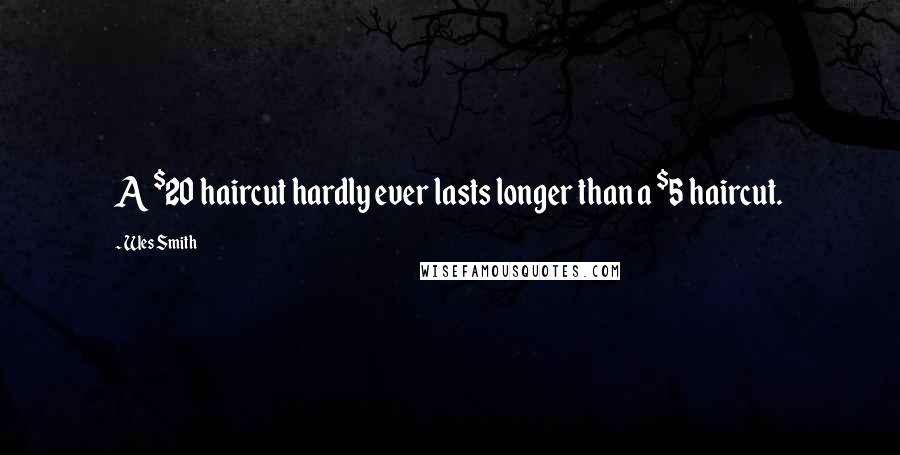 Wes Smith Quotes: A $20 haircut hardly ever lasts longer than a $5 haircut.