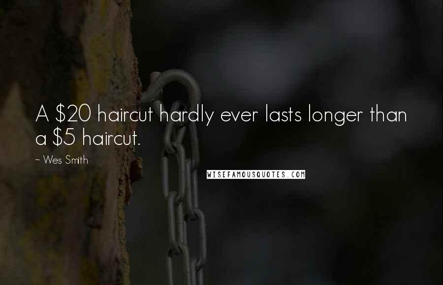 Wes Smith Quotes: A $20 haircut hardly ever lasts longer than a $5 haircut.