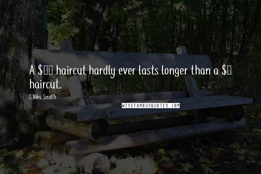 Wes Smith Quotes: A $20 haircut hardly ever lasts longer than a $5 haircut.