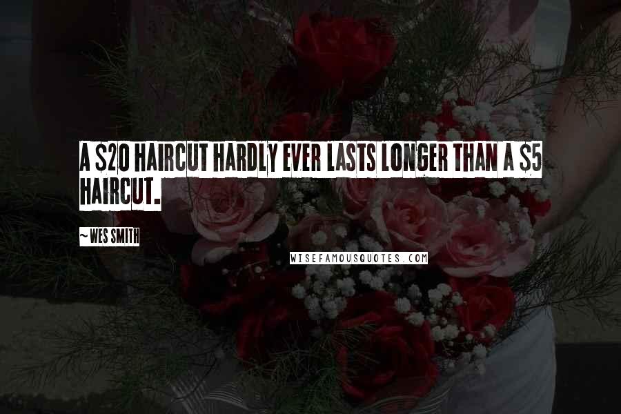 Wes Smith Quotes: A $20 haircut hardly ever lasts longer than a $5 haircut.