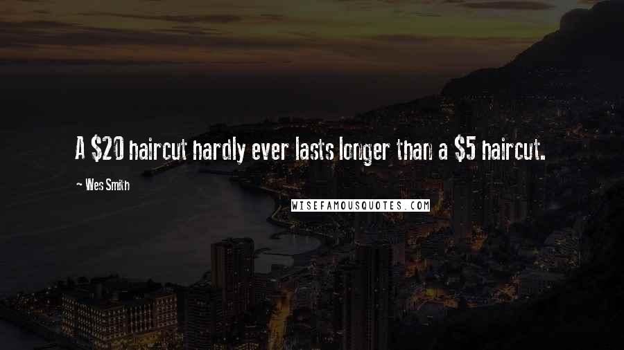 Wes Smith Quotes: A $20 haircut hardly ever lasts longer than a $5 haircut.