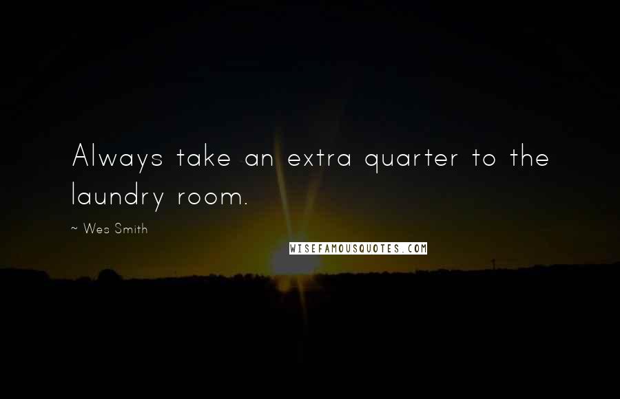 Wes Smith Quotes: Always take an extra quarter to the laundry room.