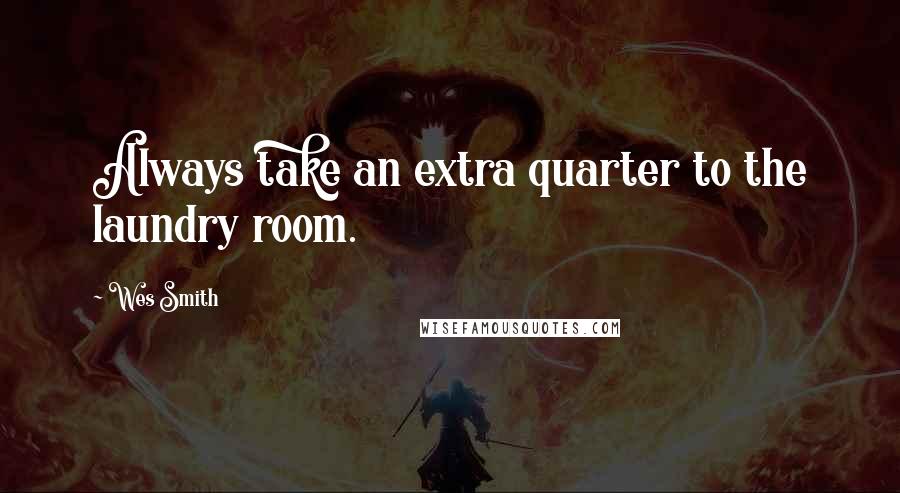 Wes Smith Quotes: Always take an extra quarter to the laundry room.