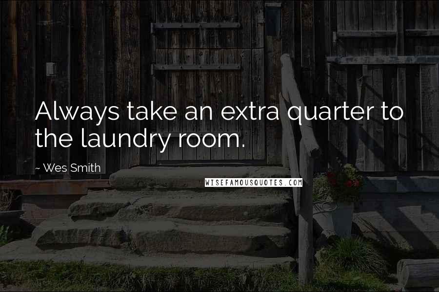 Wes Smith Quotes: Always take an extra quarter to the laundry room.