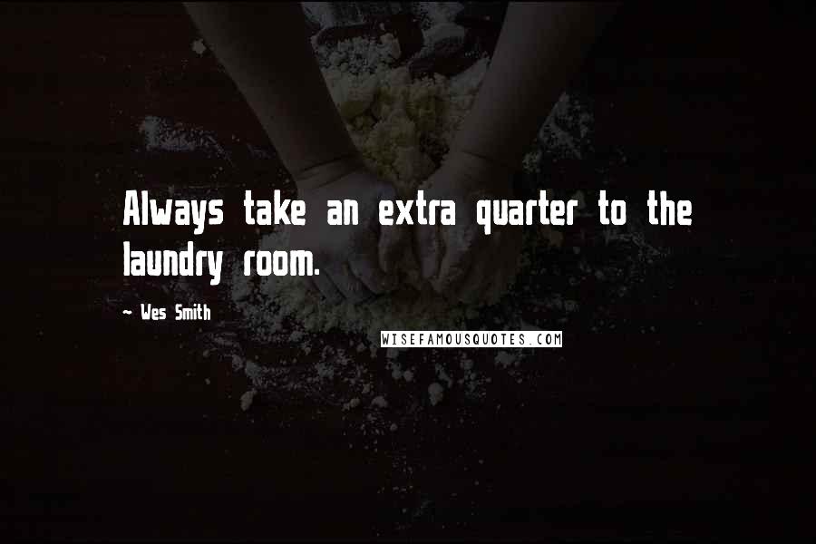 Wes Smith Quotes: Always take an extra quarter to the laundry room.