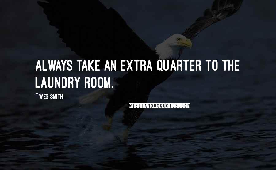 Wes Smith Quotes: Always take an extra quarter to the laundry room.