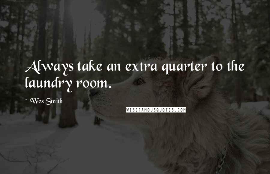 Wes Smith Quotes: Always take an extra quarter to the laundry room.