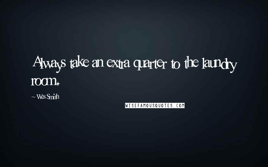 Wes Smith Quotes: Always take an extra quarter to the laundry room.