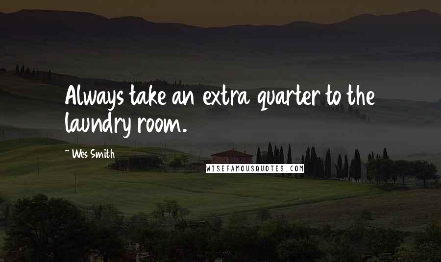 Wes Smith Quotes: Always take an extra quarter to the laundry room.