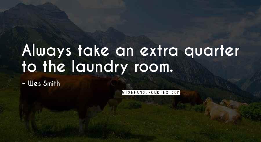 Wes Smith Quotes: Always take an extra quarter to the laundry room.