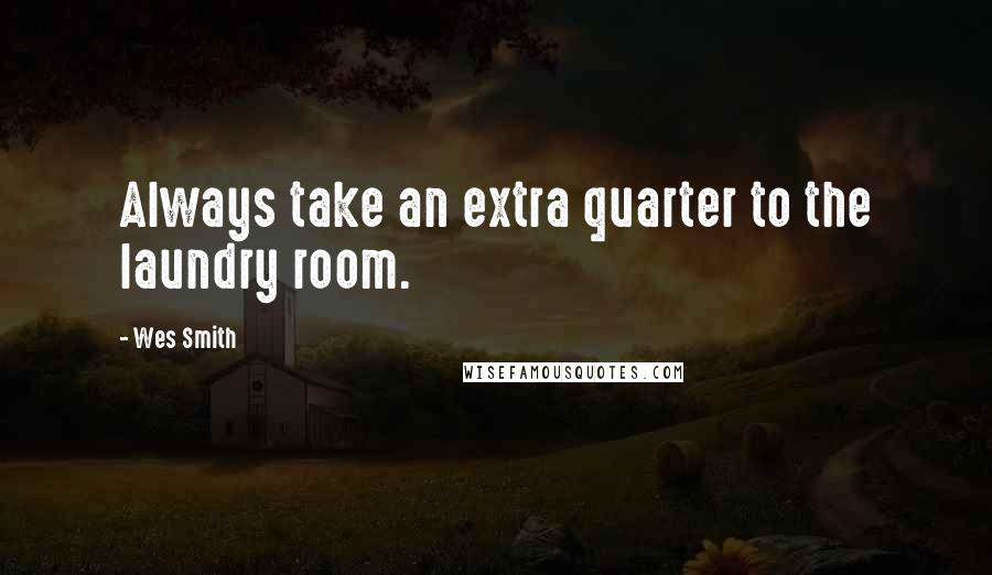 Wes Smith Quotes: Always take an extra quarter to the laundry room.