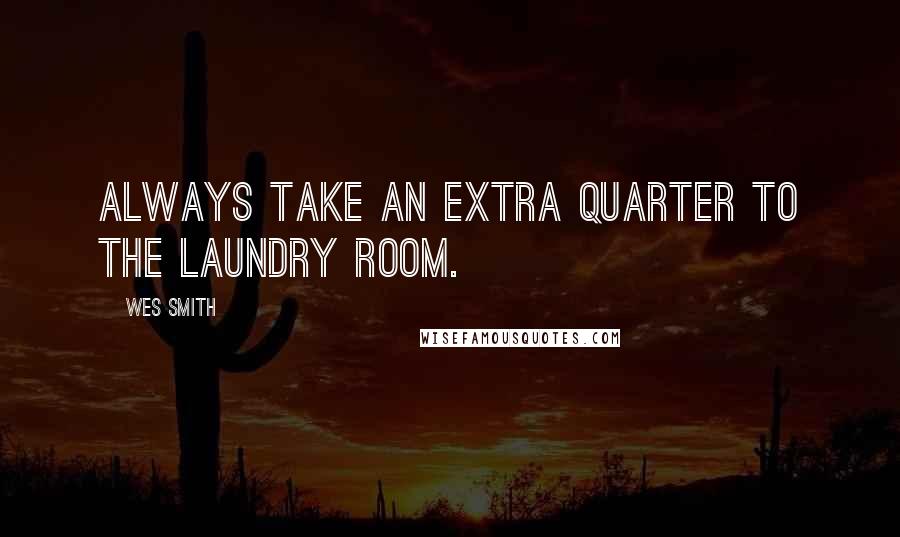 Wes Smith Quotes: Always take an extra quarter to the laundry room.