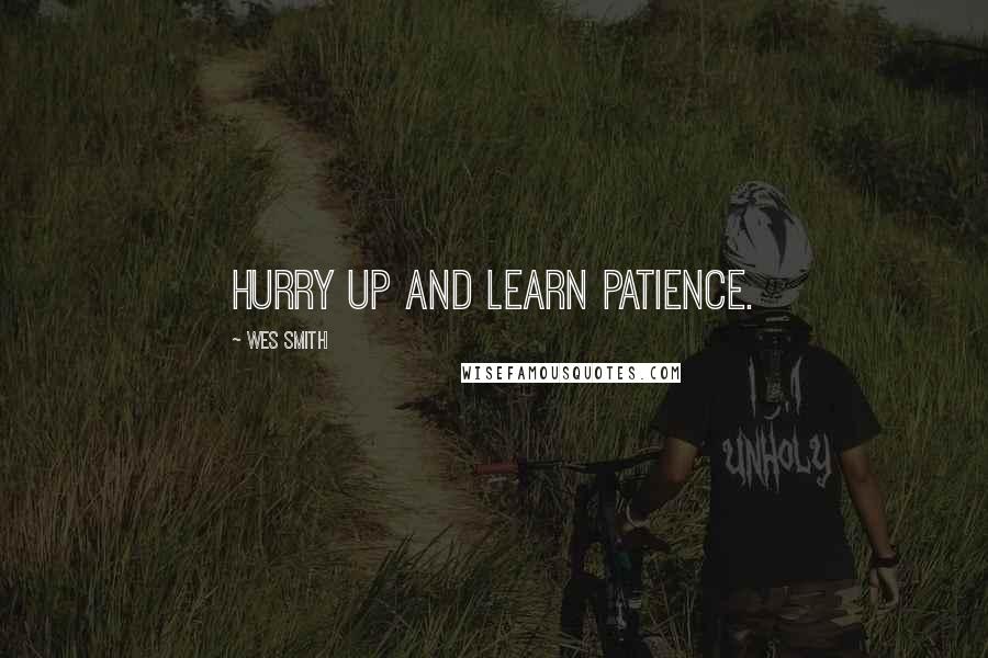 Wes Smith Quotes: Hurry up and learn patience.