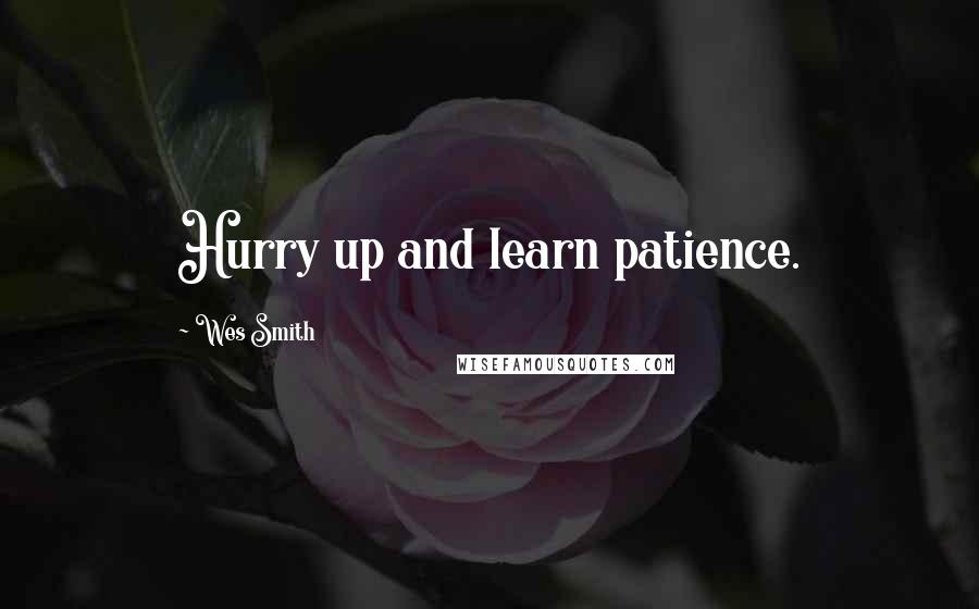 Wes Smith Quotes: Hurry up and learn patience.