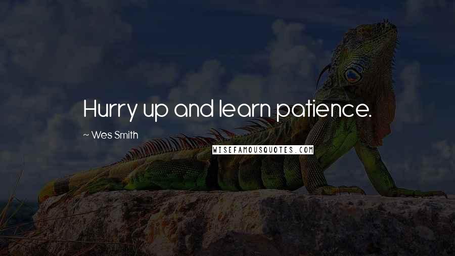 Wes Smith Quotes: Hurry up and learn patience.