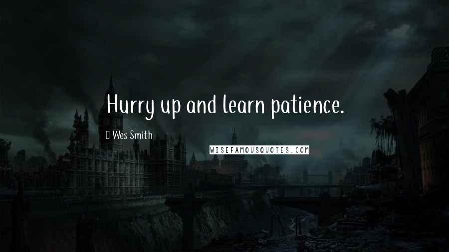 Wes Smith Quotes: Hurry up and learn patience.