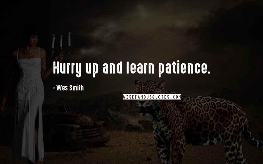 Wes Smith Quotes: Hurry up and learn patience.