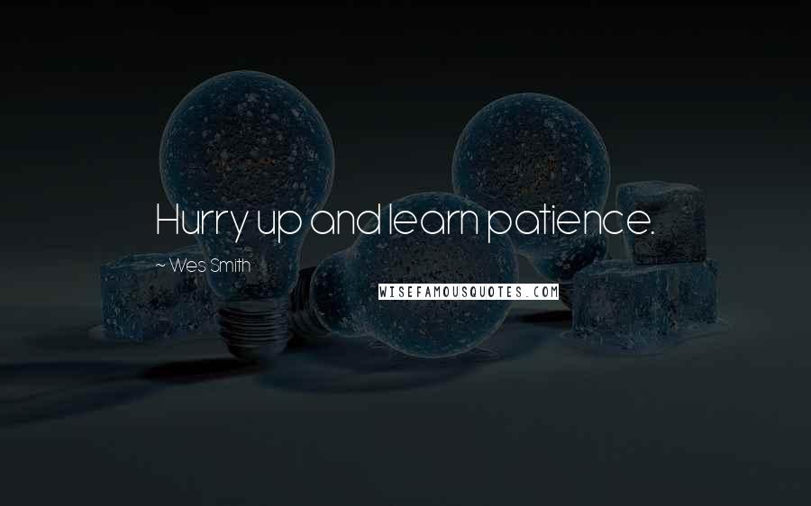 Wes Smith Quotes: Hurry up and learn patience.