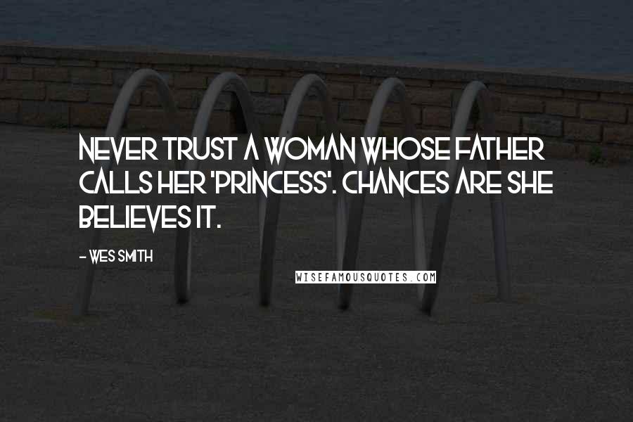 Wes Smith Quotes: Never trust a woman whose father calls her 'Princess'. Chances are she believes it.