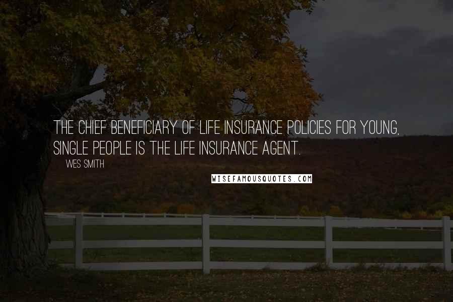 Wes Smith Quotes: The chief beneficiary of life insurance policies for young, single people is the life insurance agent.