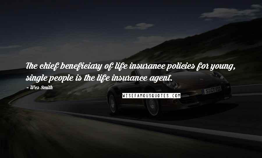 Wes Smith Quotes: The chief beneficiary of life insurance policies for young, single people is the life insurance agent.