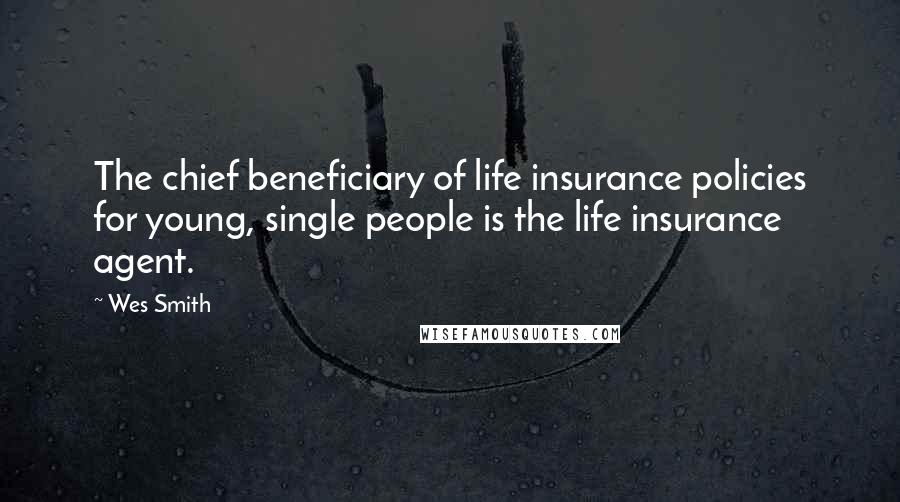Wes Smith Quotes: The chief beneficiary of life insurance policies for young, single people is the life insurance agent.