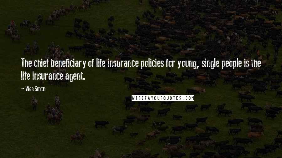 Wes Smith Quotes: The chief beneficiary of life insurance policies for young, single people is the life insurance agent.