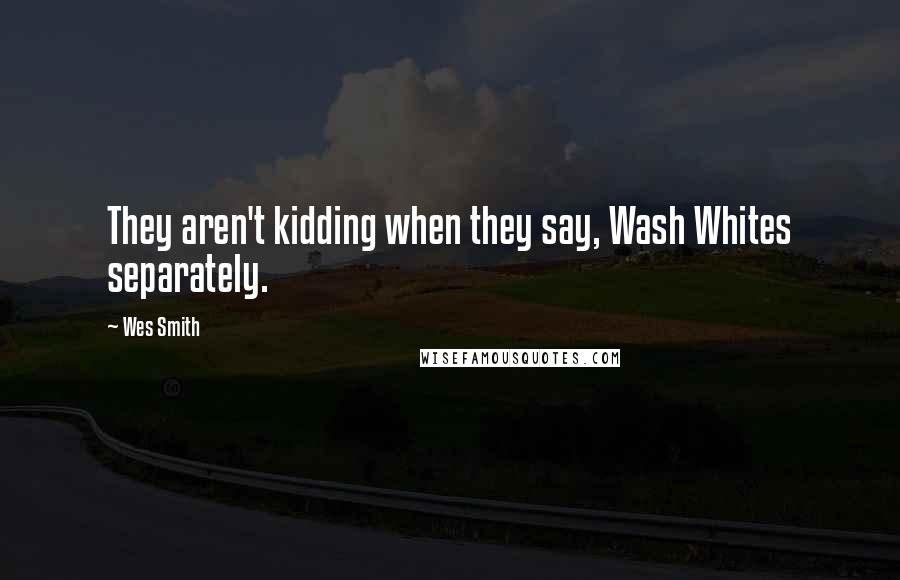 Wes Smith Quotes: They aren't kidding when they say, Wash Whites separately.