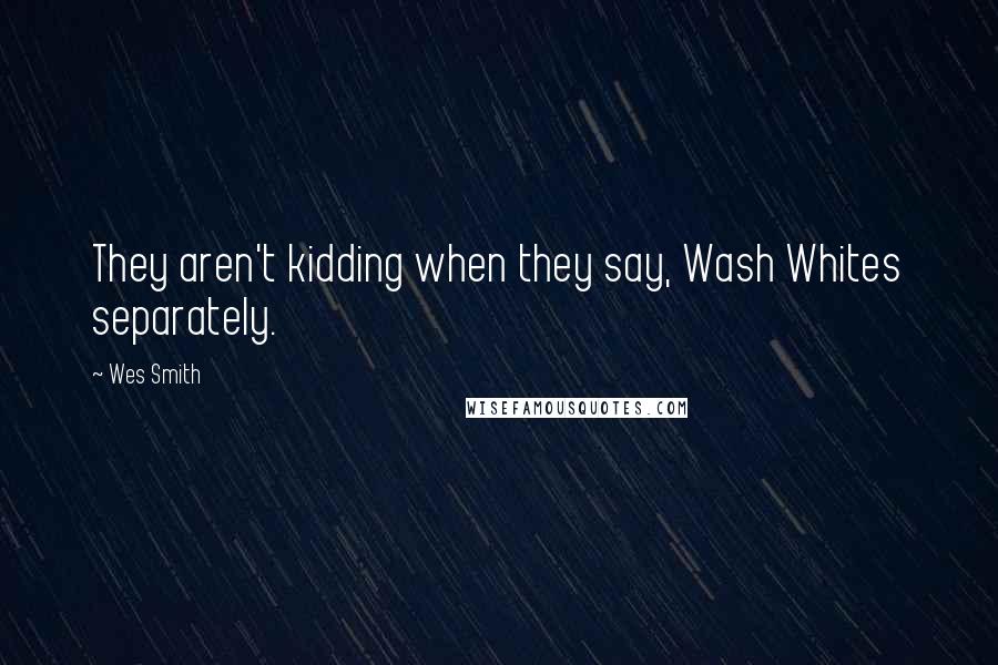 Wes Smith Quotes: They aren't kidding when they say, Wash Whites separately.