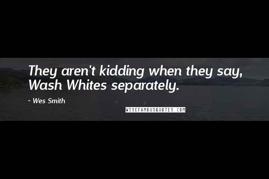 Wes Smith Quotes: They aren't kidding when they say, Wash Whites separately.