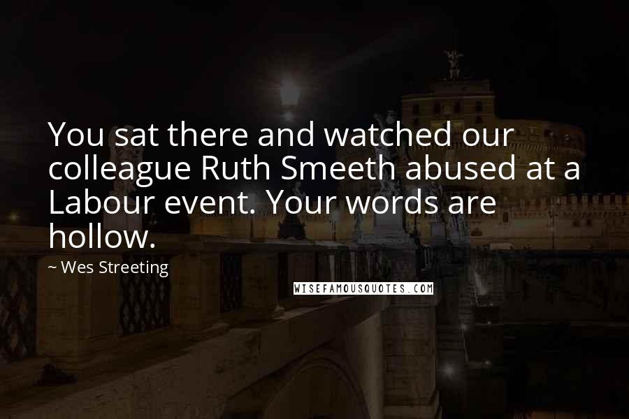 Wes Streeting Quotes: You sat there and watched our colleague Ruth Smeeth abused at a Labour event. Your words are hollow.