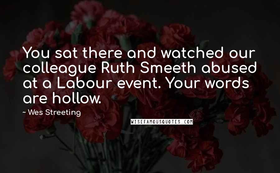 Wes Streeting Quotes: You sat there and watched our colleague Ruth Smeeth abused at a Labour event. Your words are hollow.