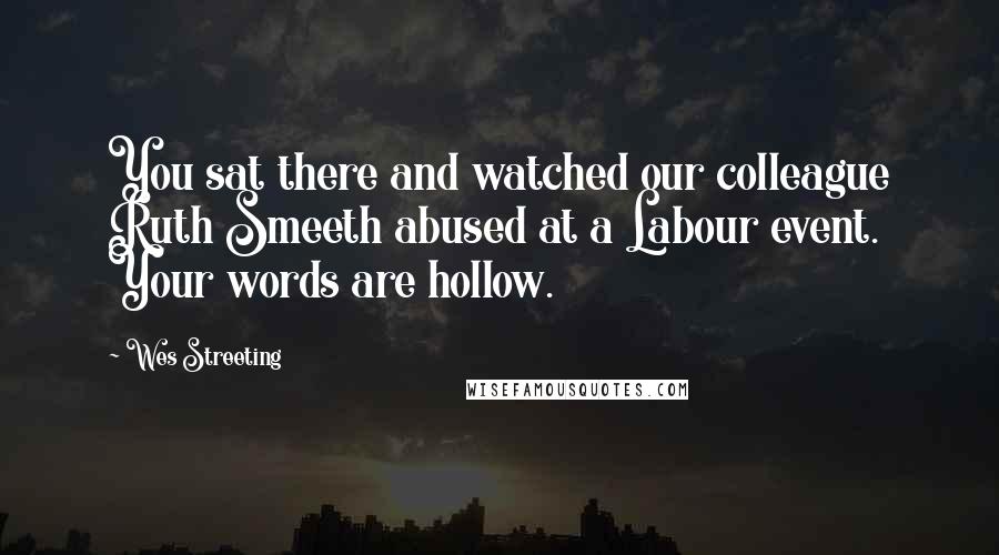 Wes Streeting Quotes: You sat there and watched our colleague Ruth Smeeth abused at a Labour event. Your words are hollow.