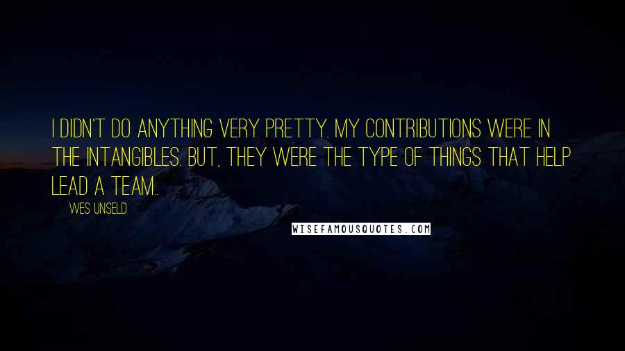 Wes Unseld Quotes: I didn't do anything very pretty. My contributions were in the intangibles. But, they were the type of things that help lead a team..