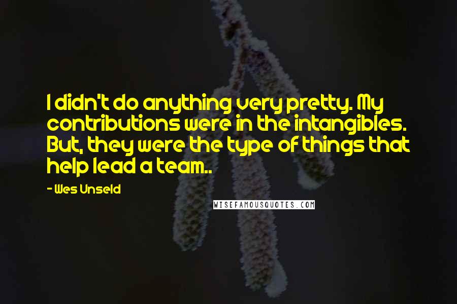 Wes Unseld Quotes: I didn't do anything very pretty. My contributions were in the intangibles. But, they were the type of things that help lead a team..