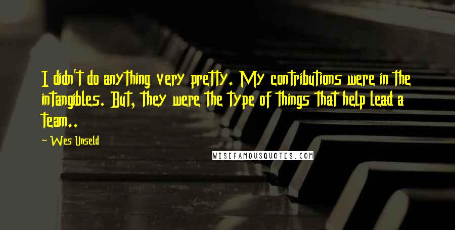 Wes Unseld Quotes: I didn't do anything very pretty. My contributions were in the intangibles. But, they were the type of things that help lead a team..