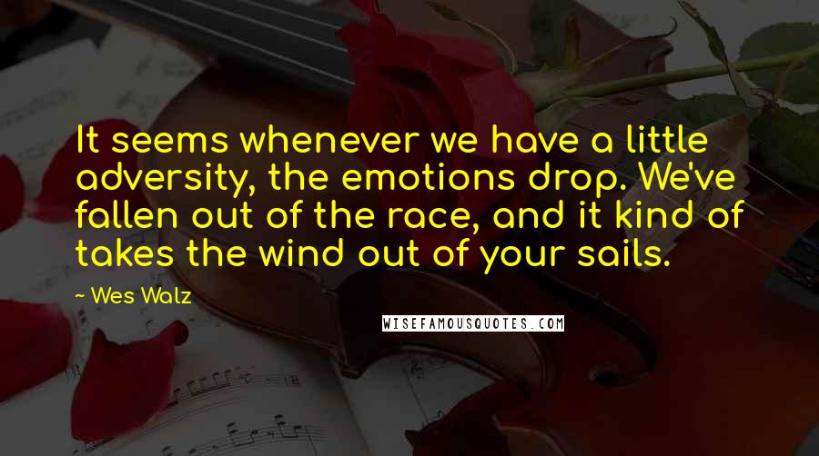 Wes Walz Quotes: It seems whenever we have a little adversity, the emotions drop. We've fallen out of the race, and it kind of takes the wind out of your sails.