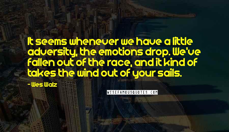 Wes Walz Quotes: It seems whenever we have a little adversity, the emotions drop. We've fallen out of the race, and it kind of takes the wind out of your sails.