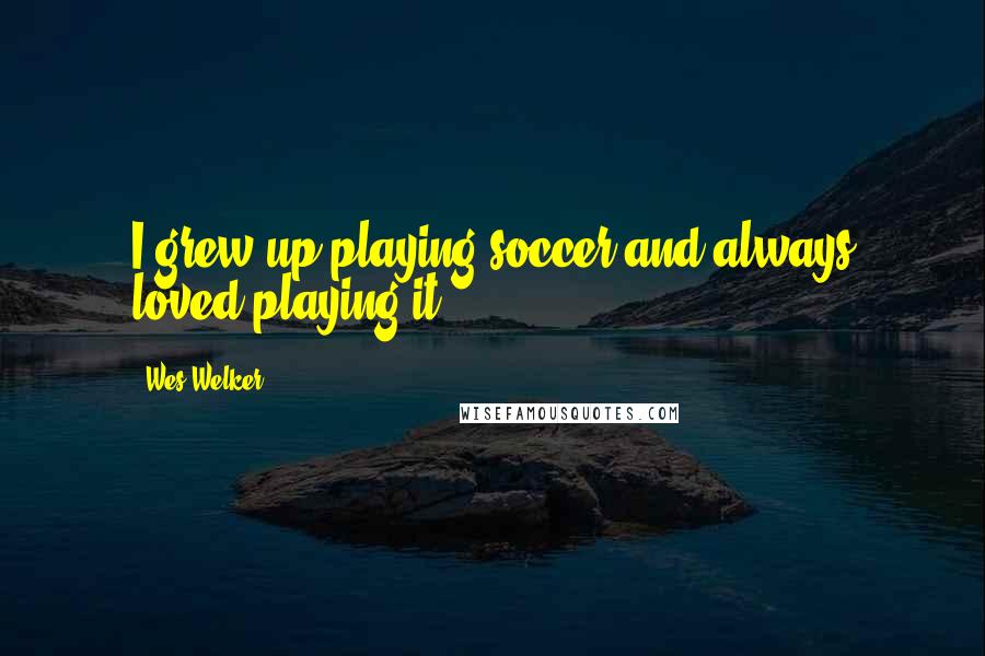 Wes Welker Quotes: I grew up playing soccer and always loved playing it.