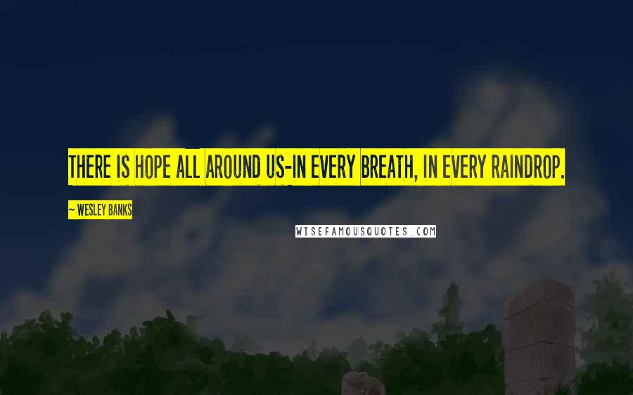 Wesley Banks Quotes: There is hope all around us-in every breath, in every raindrop.