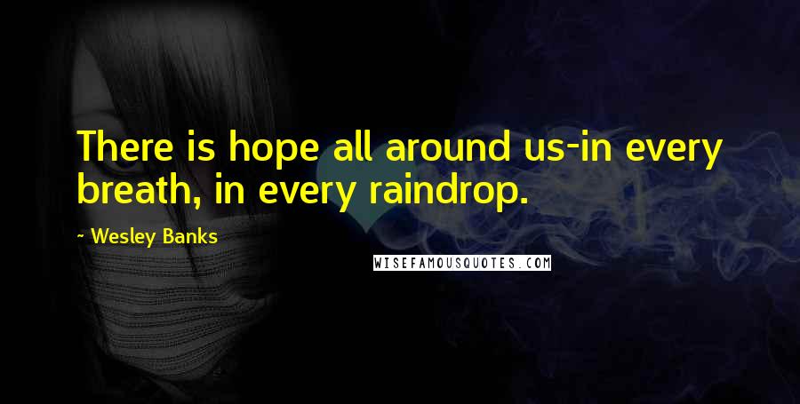 Wesley Banks Quotes: There is hope all around us-in every breath, in every raindrop.