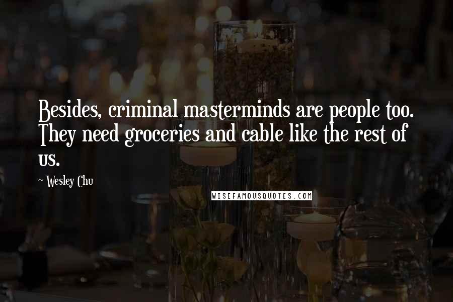 Wesley Chu Quotes: Besides, criminal masterminds are people too. They need groceries and cable like the rest of us.