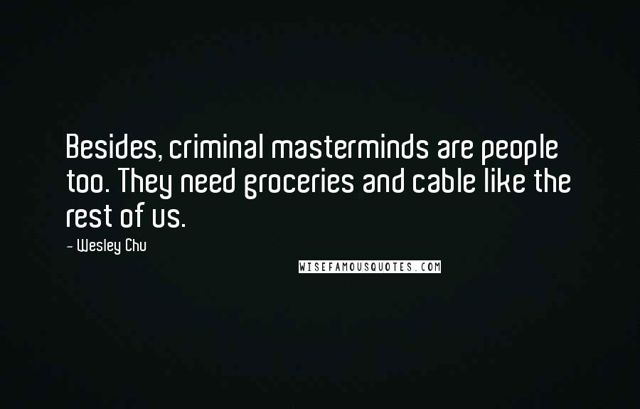 Wesley Chu Quotes: Besides, criminal masterminds are people too. They need groceries and cable like the rest of us.